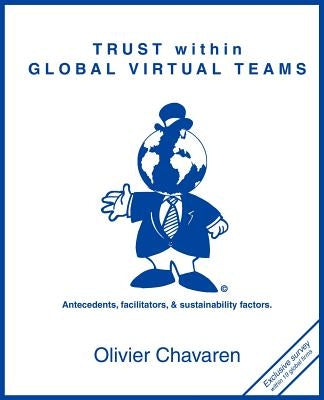 Trust Within Global Virtual Teams: Antecedents, Facilitators, and Sustainability Factors by Chavaren, Olivier