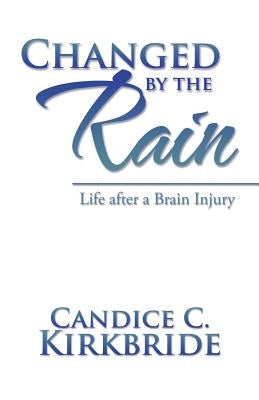 Changed by the Rain: Life after a Brain Injury by Kirkbride, Candice C.