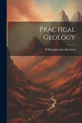 Practical Geology by Harrison, William Jerome