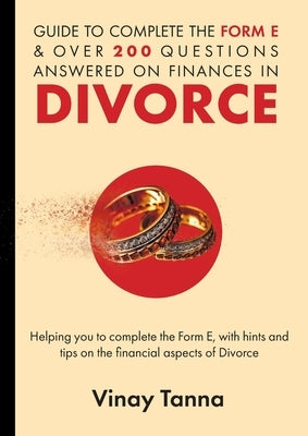 Guide to Completing Form E & Over 200 Questions Answered on Finances in Divorce: Helping You To Complete the Form E, With Hints and Tips and Answering by Tanna, Vinay