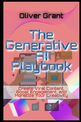 The Generative AI Playbook Create Viral Content, Boost Engagement, and Monetize Your Creativity by Grant, Oliver