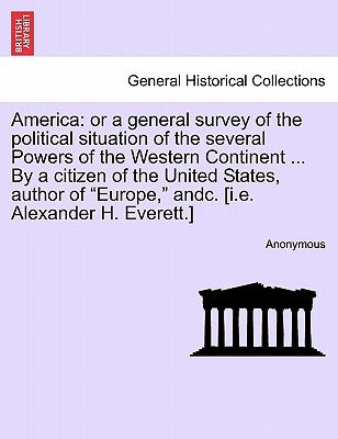 America: Or a General Survey of the Political Situation of the Several Powers of the Western Continent ... by a Citizen of the by Anonymous