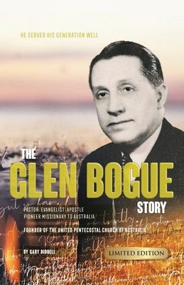 The Glen Bogue Story: Founder of the United Pentecostal Church of Australia by Biddell, Gary