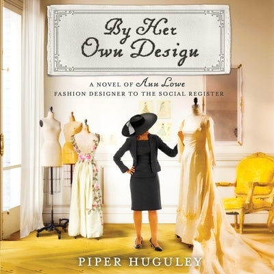 By Her Own Design: A Novel of Ann Lowe, Fashion Designer to the Social Register by Huguley, Piper
