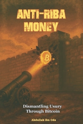 Anti-Riba Money: Dismantling Usury Through Bitcoin by Ibn Oda, Abdullah