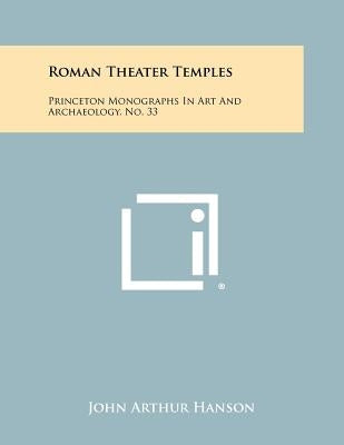 Roman Theater Temples: Princeton Monographs In Art And Archaeology, No. 33 by Hanson, John Arthur