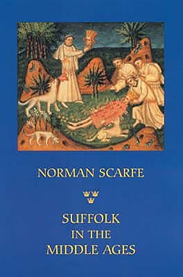 Suffolk in the Middle Ages: Studies in Places and Place-Names, the Sutton Hoo Ship-Burial, Saints, Mummies and Crosses, Domesday Book and Chronicl by Scarfe, Norman