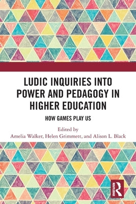 Ludic Inquiries Into Power and Pedagogy in Higher Education: How Games Play Us by Walker, Amelia