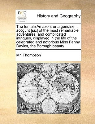 The Female Amazon, or a Genuine Accgunt [sic] of the Most Remarkable Adventures, and Complicated Intrigues, Displayed in the Life of the Celebrated an by Thompson, MR