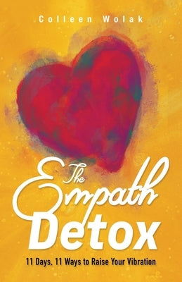 The Empath Detox: 11 Days, 11 Ways to Raise Your Vibration by Wolak, Colleen