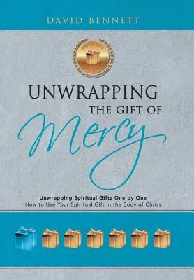 Unwrapping the Gift of Mercy: Unwrapping Spiritual Gifts One by One; How to Use Your Spiritual Gift in the Body of Christ by Bennett, David