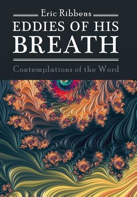 Eddies of His Breath: Contemplations of the Word by Ribbens, Eric
