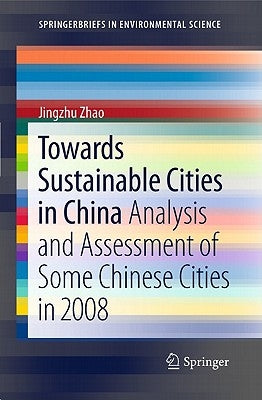 Towards Sustainable Cities in China: Analysis and Assessment of Some Chinese Cities in 2008 by Zhao, Jingzhu