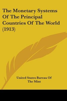 The Monetary Systems Of The Principal Countries Of The World (1913) by United States Bureau of the Mint