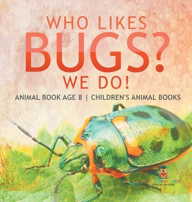 Who Likes Bugs? We Do! Animal Book Age 8 Children's Animal Books by Baby Professor