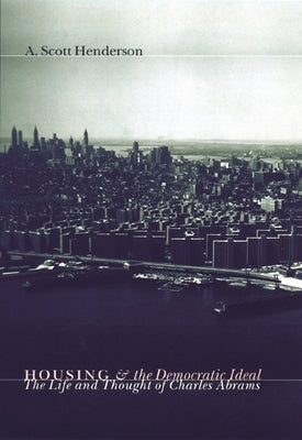 Housing and the Democratic Ideal: The Life and Thought of Charles Abrams by Henderson, A.