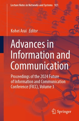 Advances in Information and Communication: Proceedings of the 2024 Future of Information and Communication Conference (Ficc), Volume 3 by Arai, Kohei