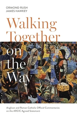 Walking Together on the Way: Anglican and Catholic Official Commentaries on the Arcic Agreed Statement by Hawkey, Ormond Rush and James