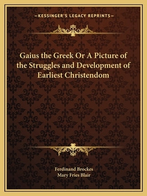Gaius the Greek Or A Picture of the Struggles and Development of Earliest Christendom by Brockes, Ferdinand