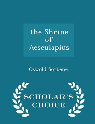 The Shrine of Aesculapius - Scholar's Choice Edition by Sotbene, Oswold