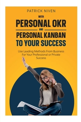 With Personal OKR and Personal Kanban to Your Success by Niven, Patrick