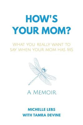 How's Your Mom?: What You Really Want to Say When Your Mom Has MS by Lebs, Michelle
