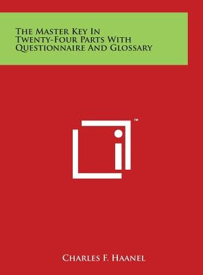 The Master Key In Twenty-Four Parts With Questionnaire And Glossary by Haanel, Charles F.