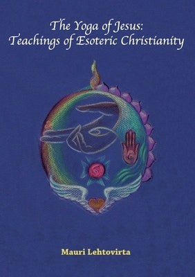 The Yoga of Jesus: Teachings of Esoteric Christianity by Lehtovirta, Mauri