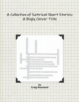 A Collection of Satirical Short Stories: A Bigly Clever Title by Rozniecki, Craig