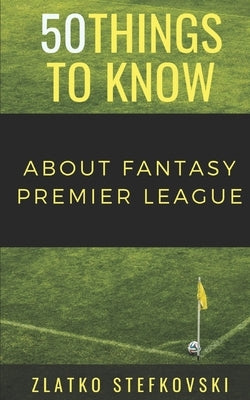 50 Things to Know About Fantasy Premier Leage: Newbie's Guide to Fantasy Premier League by Know, 50 Things to