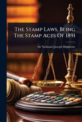 The Stamp Laws, Being The Stamp Acts Of 1891 by Sir Nathaniel Joseph Highmore