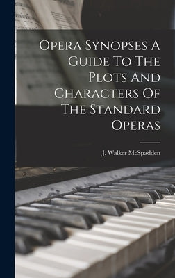 Opera Synopses A Guide To The Plots And Characters Of The Standard Operas by McSpadden, J. Walker