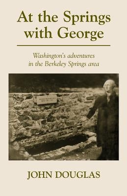 At the Springs with George: George Washington's adventures in the Berkeley Springs region. by Douglas, John T.