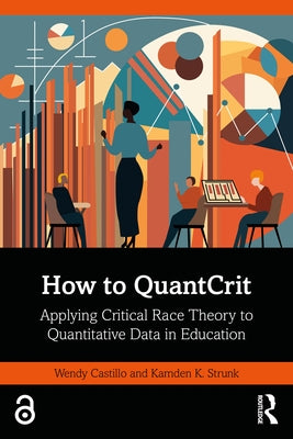 How to QuantCrit: Applying Critical Race Theory to Quantitative Data in Education by Castillo, Wendy