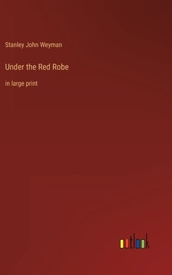 Under the Red Robe: in large print by Weyman, Stanley John