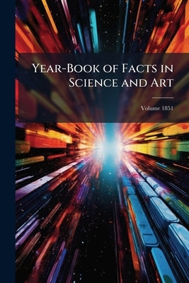 Year-Book of Facts in Science and Art; Volume 1851 by Anonymous