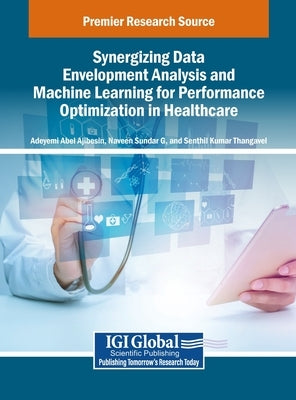 Synergizing Data Envelopment Analysis and Machine Learning for Performance Optimization in Healthcare by Ajibesin, Adeyemi Abel