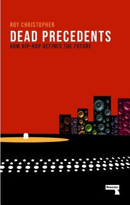 Dead Precedents: How Hip-Hop Defines the Future by Christopher, Roy