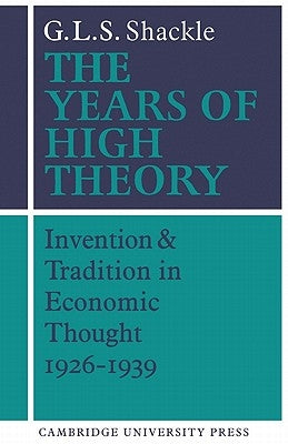 The Years of High Theory: Invention and Tradition in Economic Thought 1926 1939 by Shackle, G. L. S.