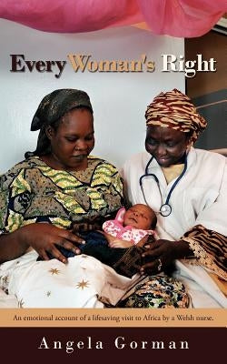 Every Woman's Right: An Emotional Account of a Lifesaving Visit to Africa by a Welsh Nurse. by Gorman, Angela