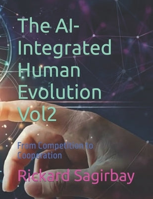 The AI-Integrated Human Evolution Vol2: From Competition to Cooperation by Sagirbay, Rickard