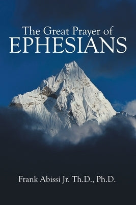 The Great Prayer of Ephesians by Abissi Th D. Ph. D., Frank, Jr.