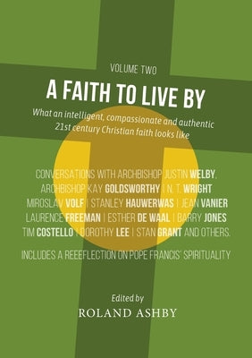 A Faith to Live By: What an intelligent, compassionate and authentic 21st century Christian faith looks like by Ashby, Roland