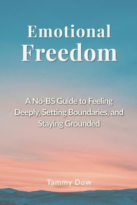 Emotional Freedom: A No-BS Guide to Feeling Deeply, Setting Boundaries, and Staying Grounded by Dow, Tammy