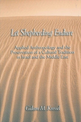 Let Shepherding Endure: Applied Anthropology and the Preservation of a Cultural Tradition in Israel and the Middle East by Kressel, Gideon M.