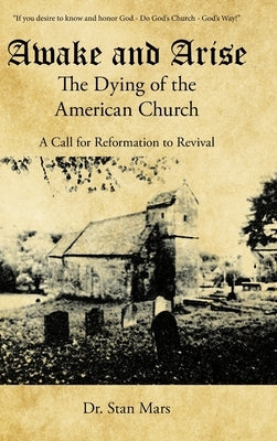 Awake and Arise the Dying of the American Church: A Call for Reformation to Revival by Mars, Stan