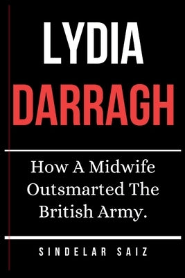 Lydia Darragh: How A Midwife Outsmarted The British Army. by Saiz, Sindelar
