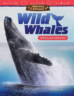 Amazing Animals: Wild Whales: Addition and Subtraction by Pioch, Melissa