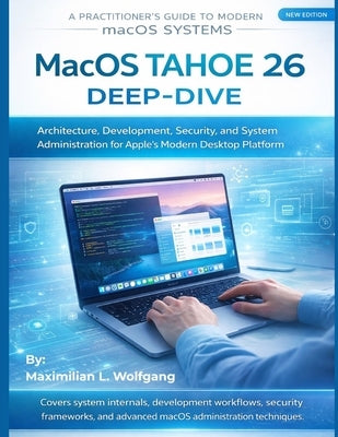 MacOS Tahoe 26 Deep-Dive: Architecture, Development, Security, and System Administration for Apple's Modern Desktop Platform by Wolfgang, Maximilian Leon