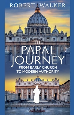The Papal Journey: From Early Church to Modern Authority by Walker, Robert